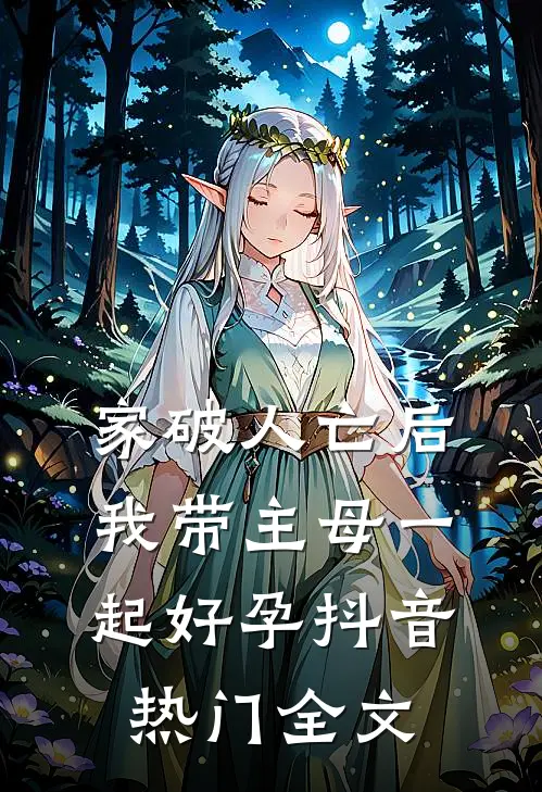 家破人亡后，我带主母一起好孕抖音热门全文