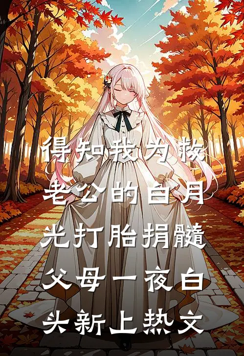 得知我为救老公的白月光打胎捐髓，父母一夜白头新上热文