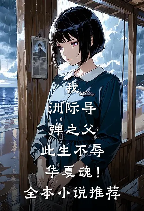 我，洲际导弹之父，此生不辱华夏魂！全本小说推荐