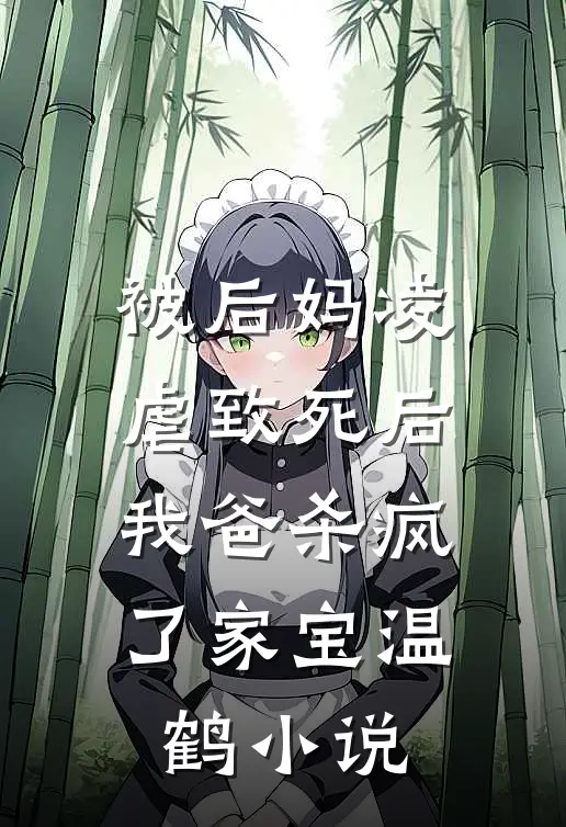 被后妈凌虐致死后，我爸杀疯了家宝温鹤小说