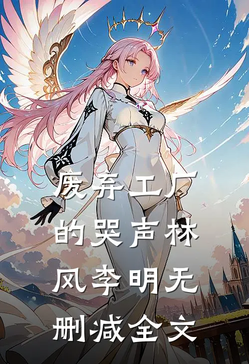 《废弃工厂的哭声》林风李明无删减全文