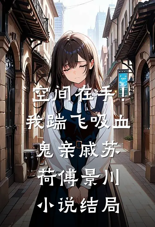 空间在手！我踹飞吸血鬼亲戚苏荷傅景川小说结局