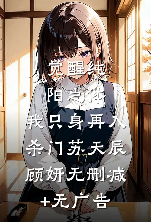 觉醒纯阳之体，我只身再入杀门苏天辰顾妍无删减+无广告