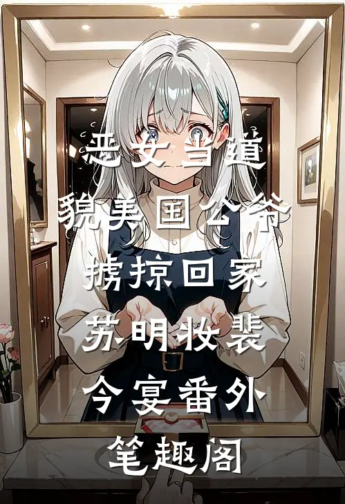 恶女当道：貌美国公爷掳掠回家：苏明妆裴今宴番外笔趣阁