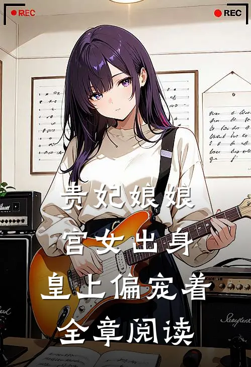 贵妃娘娘宫女出身，皇上偏宠着全章阅读