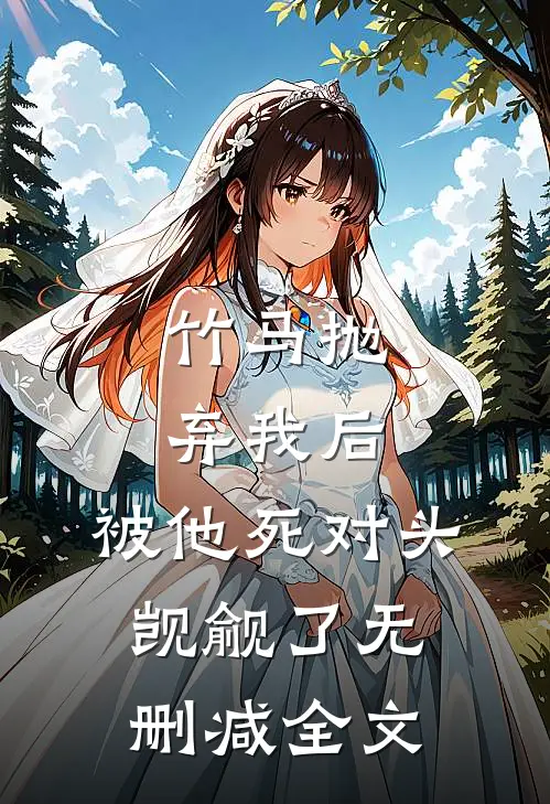 竹马抛弃我后，被他死对头觊觎了无删减全文