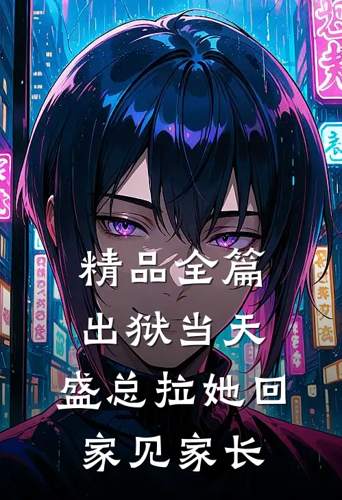 精品全篇出狱当天，盛总拉她回家见家长