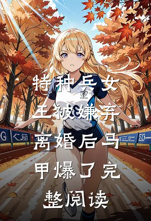 特种兵女王被嫌弃，离婚后马甲爆了完整阅读