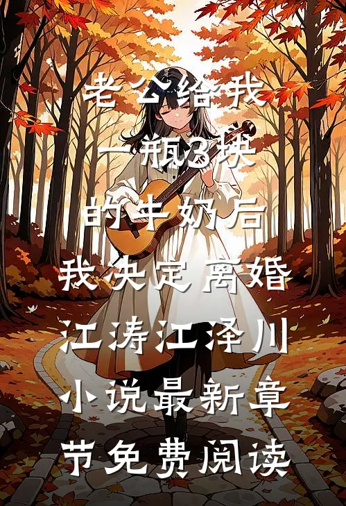 老公给我一瓶3块的牛奶后，我决定离婚江涛江泽川小说最新章节免费阅读