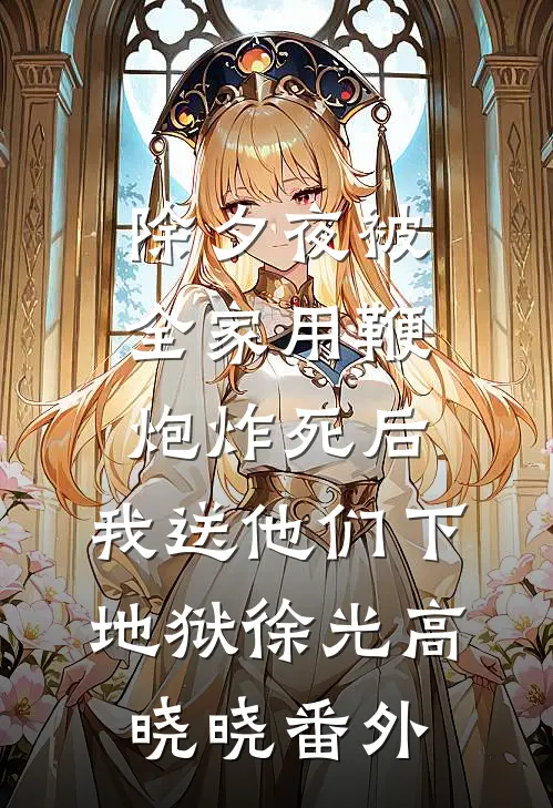 除夕夜被全家用鞭炮炸死后，我送他们下地狱徐光高晓晓番外