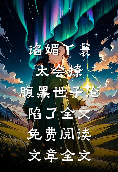 谄媚丫鬟太会撩,腹黑世子沦陷了全文免费阅读文章全文