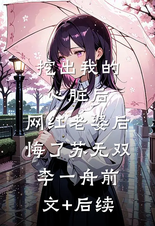 挖出我的心脏后，网红老婆后悔了苏无双李一舟前文+后续