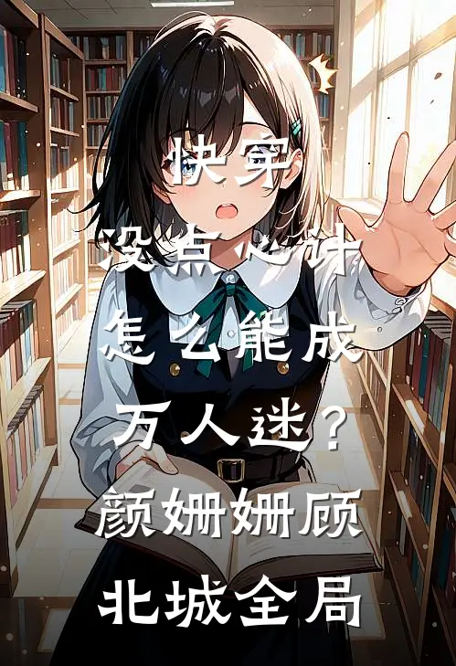 快穿：没点心计，怎么能成万人迷？颜姗姗顾北城全局
