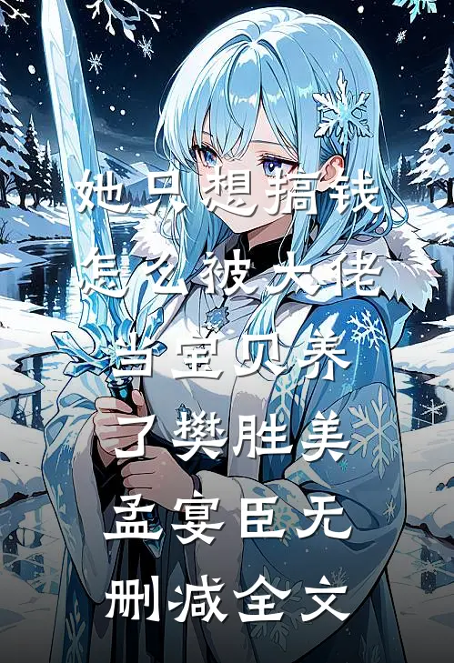 她只想搞钱，怎么被大佬当宝贝养了樊胜美孟宴臣无删减全文