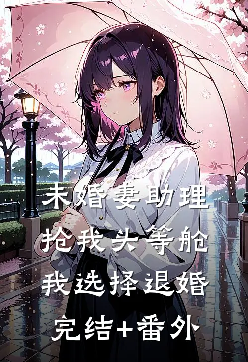 未婚妻助理抢我头等舱，我选择退婚完结+番外