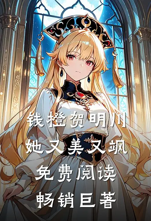 钱橙贺明川她又美又飒免费阅读畅销巨著