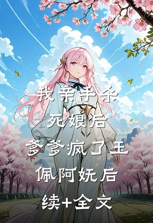 我亲手杀死娘后，爹爹疯了玉佩阿妩后续+全文