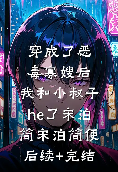 穿成了恶毒寡嫂后，我和小叔子he了宋泊简宋泊简便后续+完结