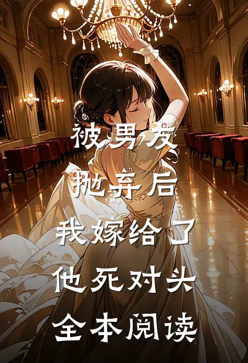 被男友抛弃后，我嫁给了他死对头全本阅读