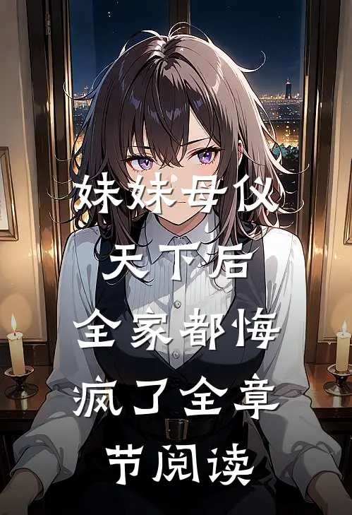 妹妹母仪天下后，全家都悔疯了全章节阅读