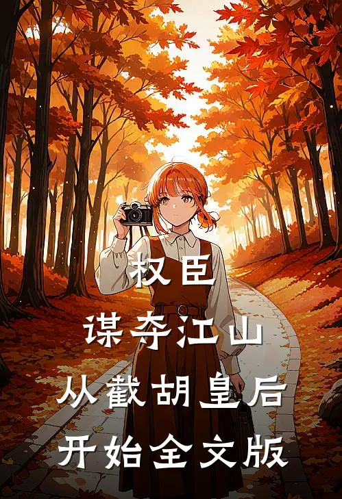 权臣：谋夺江山，从截胡皇后开始全文版