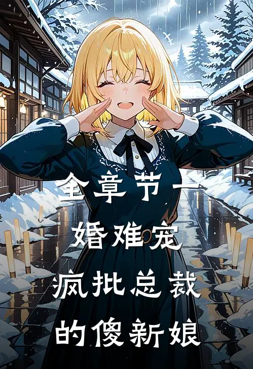 全章节一婚难宠：疯批总裁的傻新娘