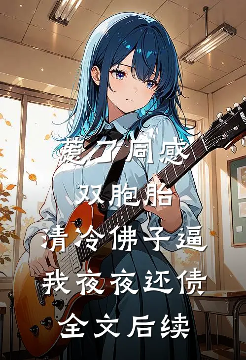 惹了同感双胞胎，清冷佛子逼我夜夜还债全文后续