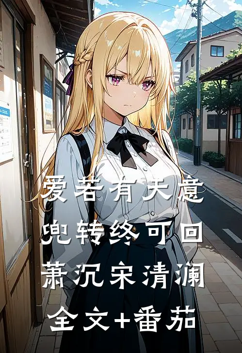 爱若有天意，兜转终可回萧沉宋清澜全文+番茄