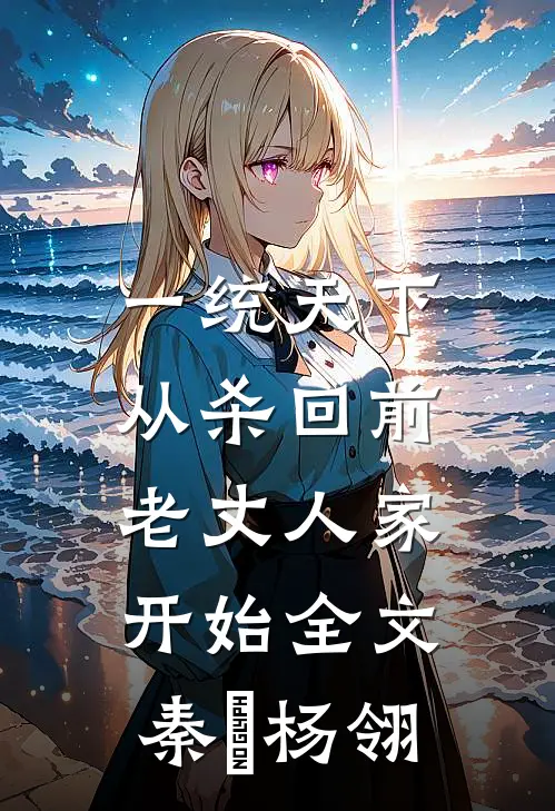 一统天下，从杀回前老丈人家开始全文秦昇杨翎
