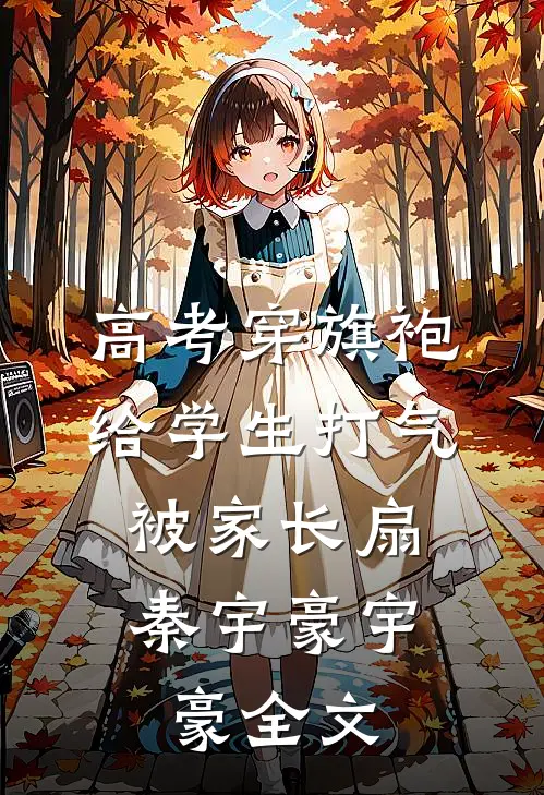 高考穿旗袍给学生打气，被家长扇秦宇豪宇豪全文