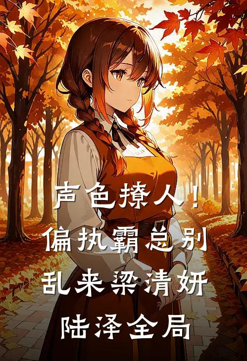 声色撩人！偏执霸总别乱来梁清妍陆泽全局