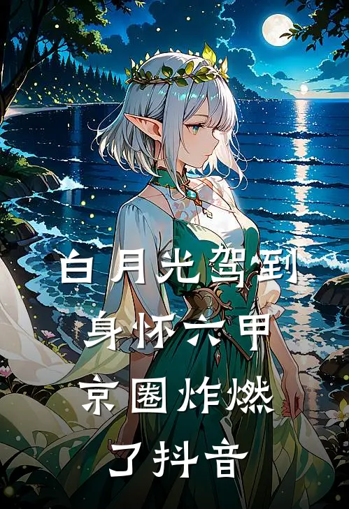 白月光驾到身怀六甲，京圈炸燃了抖音