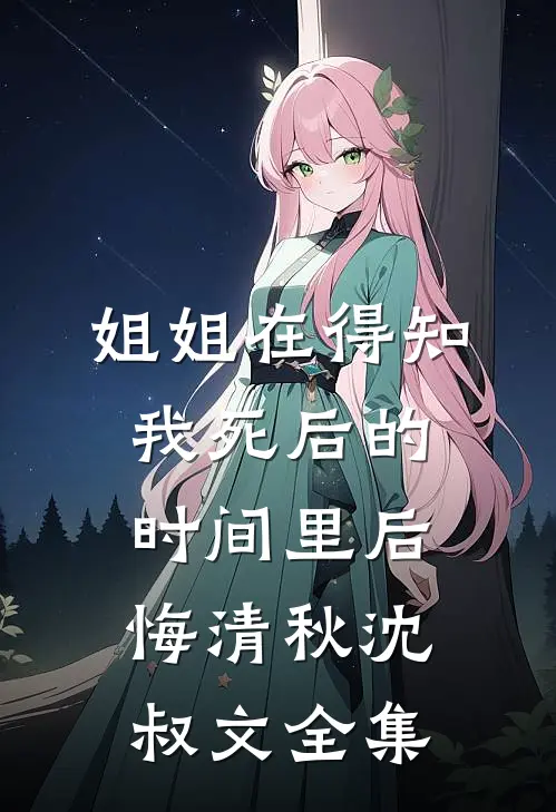 姐姐在得知我死后的时间里后悔清秋沈叔文 全集