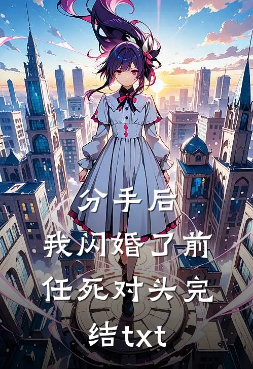 分手后，我闪婚了前任死对头完结txt