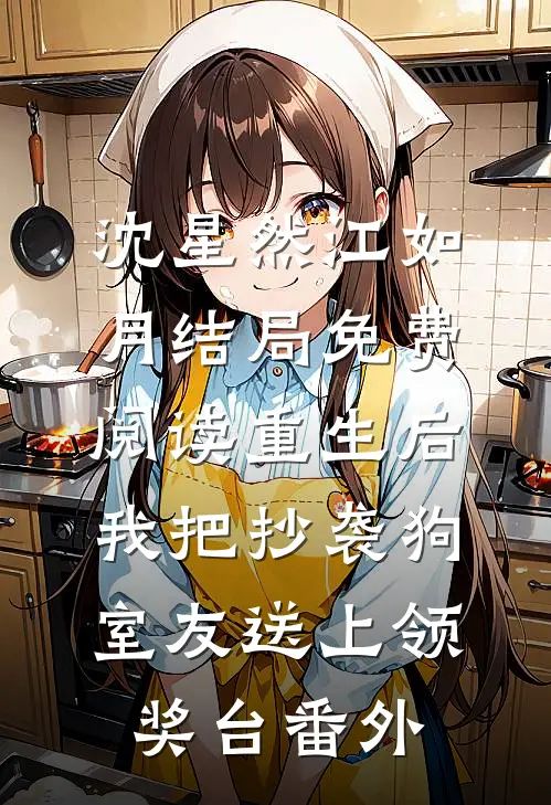 沈星然江如月结局免费阅读重生后，我把抄袭狗室友送上领奖台番外