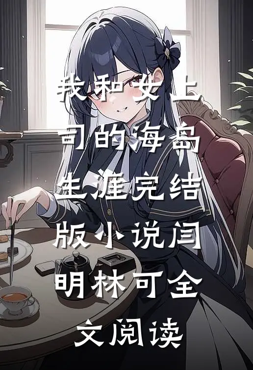 我和女上司的海岛生涯完结版小说_闫明林可全文阅读