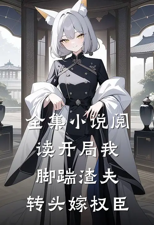 全集小说阅读开局我脚踹渣夫，转头嫁权臣