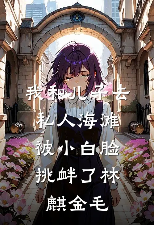 我和儿子去私人海滩，被小白脸挑衅了林麒金毛