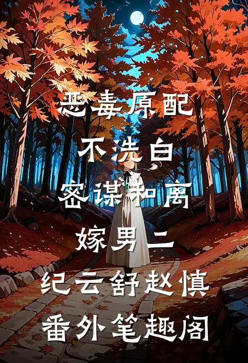 恶毒原配不洗白，密谋和离嫁男二：纪云舒赵慎番外笔趣阁