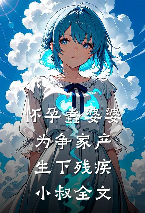 怀孕蠢婆婆为争家产生下残疾小叔全文