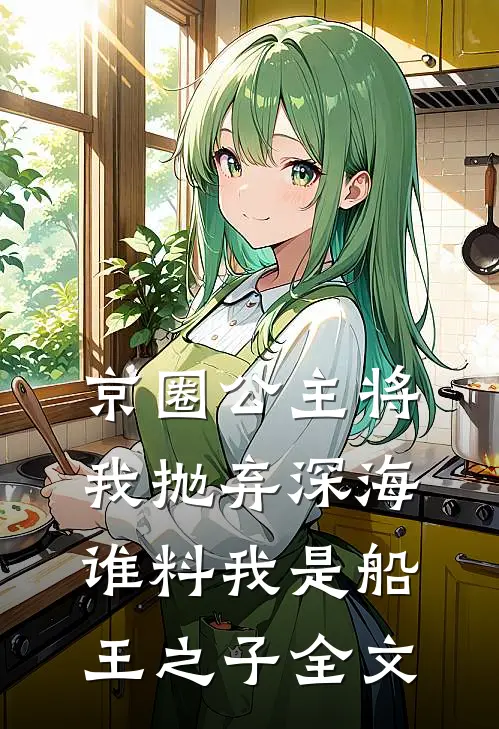 京圈公主将我抛弃深海，谁料我是船王之子全文
