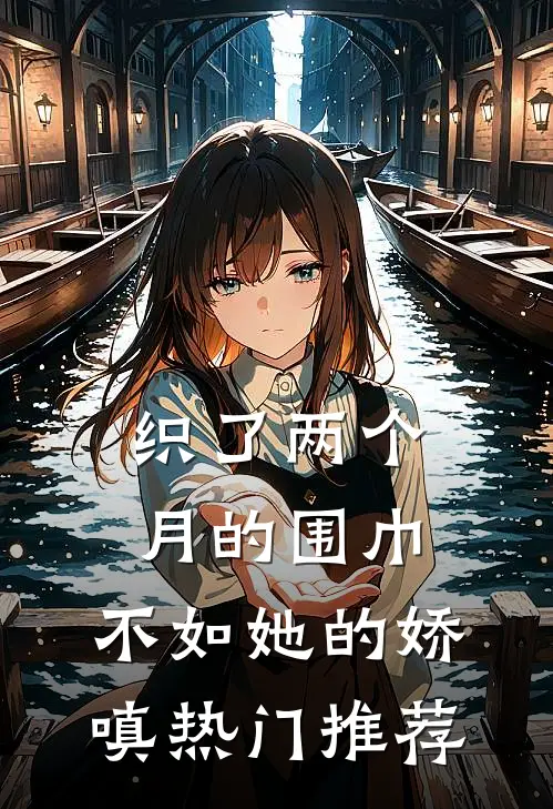 织了两个月的围巾，不如她的娇嗔热门推荐