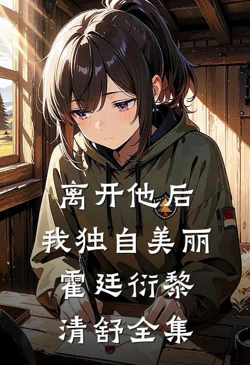 离开他后，我独自美丽霍廷衍黎清舒 全集