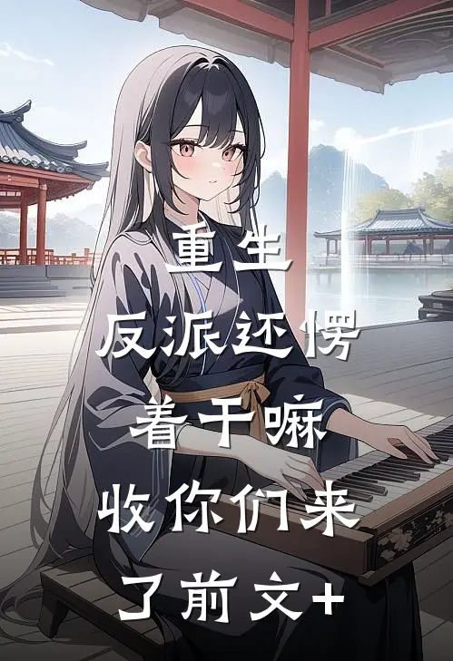 重生：反派还愣着干嘛，收你们来了前文+