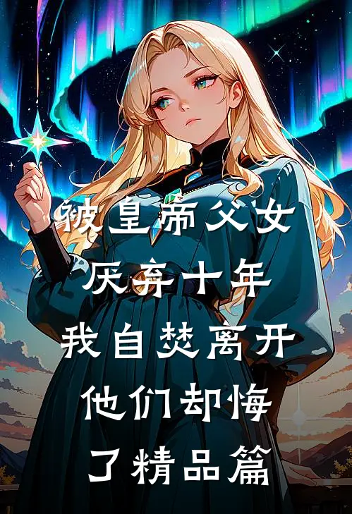 被皇帝父女厌弃十年，我自焚离开他们却悔了精品篇