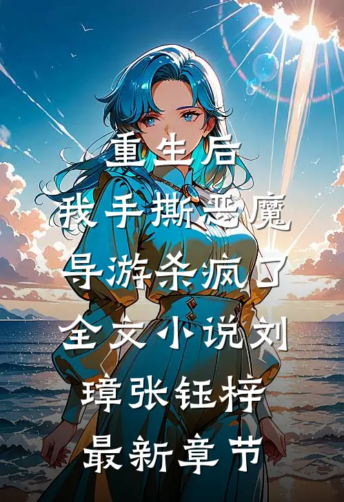 重生后，我手撕恶魔导游杀疯了全文小说刘璋张钰梓最新章节