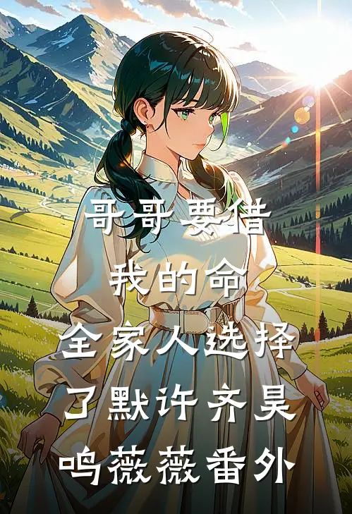 哥哥要借我的命，全家人选择了默许齐昊鸣薇薇番外