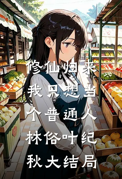 修仙归来，我只想当个普通人林俗叶纪秋大结局