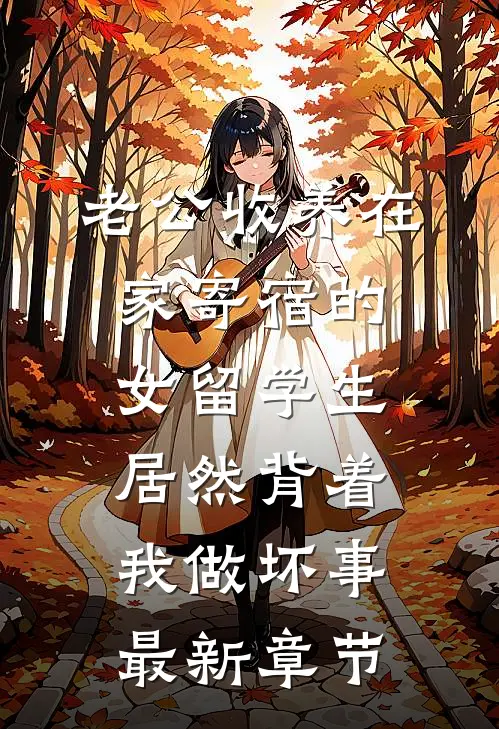 老公收养在家寄宿的女留学生，居然背着我做坏事最新章节