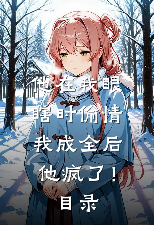 他在我眼瞎时偷情，我成全后他疯了！目录